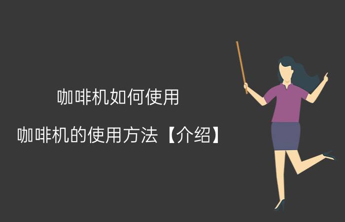 咖啡机如何使用 咖啡机的使用方法【介绍】